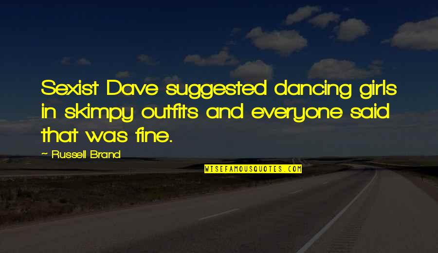 Ruchutti Quotes By Russell Brand: Sexist Dave suggested dancing girls in skimpy outfits