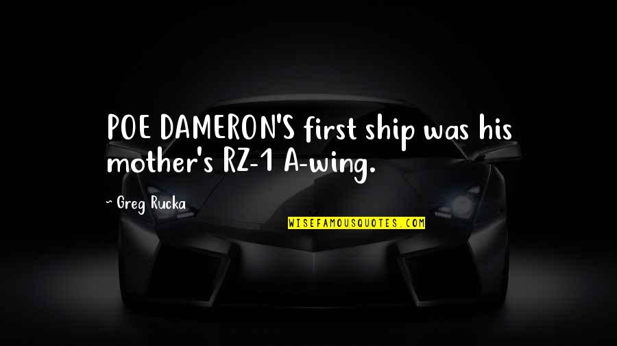 Rucka Quotes By Greg Rucka: POE DAMERON'S first ship was his mother's RZ-1