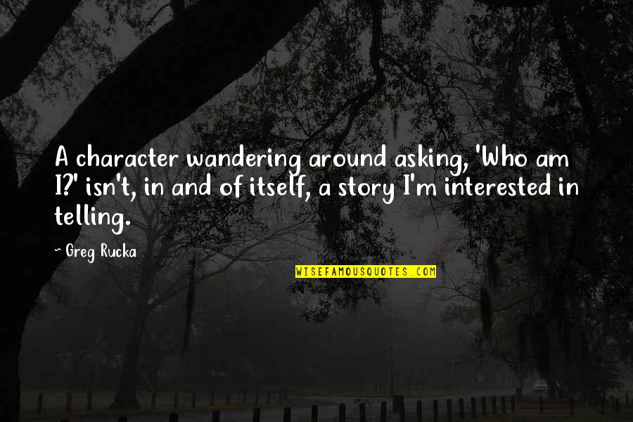 Rucka Quotes By Greg Rucka: A character wandering around asking, 'Who am I?'