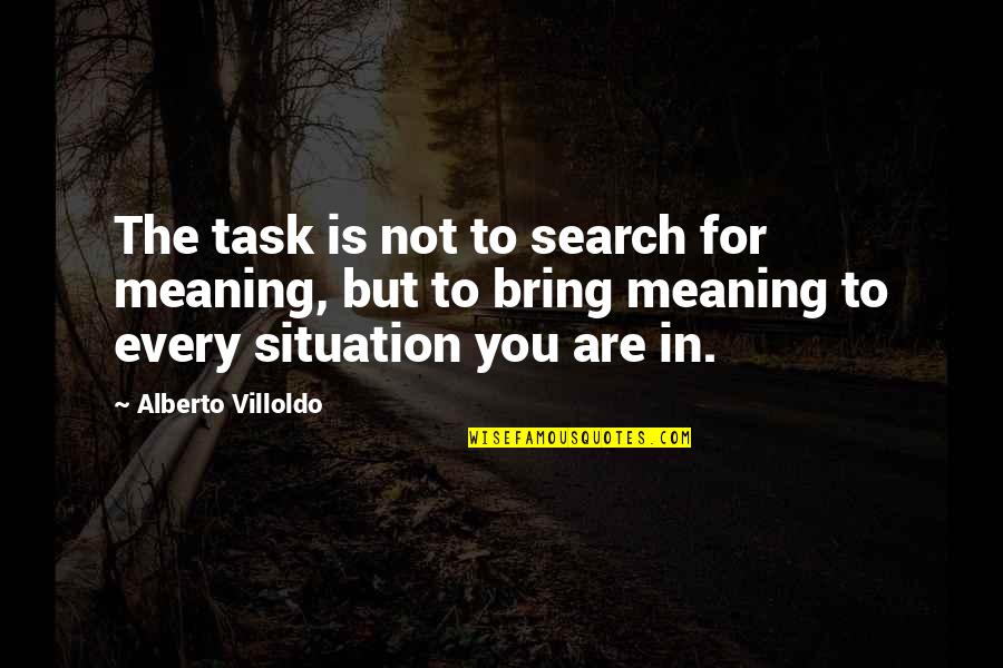 Rucked Rugby Quotes By Alberto Villoldo: The task is not to search for meaning,