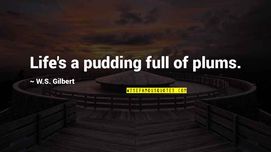 Ruckis Tire Quotes By W.S. Gilbert: Life's a pudding full of plums.