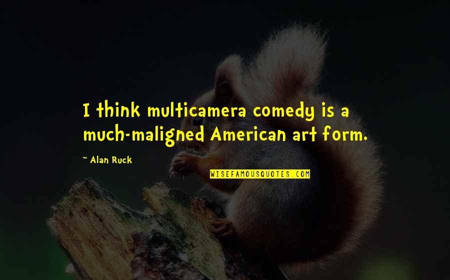 Ruck's Quotes By Alan Ruck: I think multicamera comedy is a much-maligned American