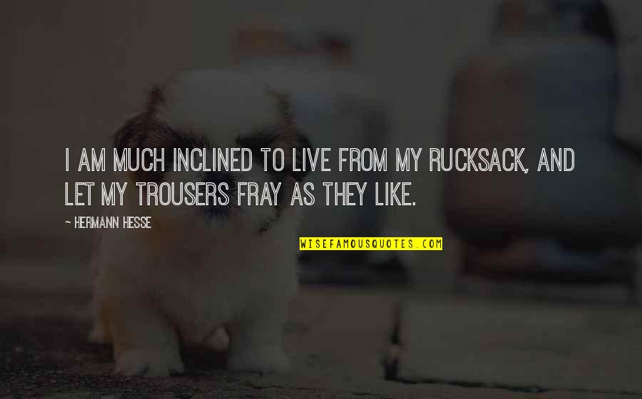 Rucksack Quotes By Hermann Hesse: I am much inclined to live from my