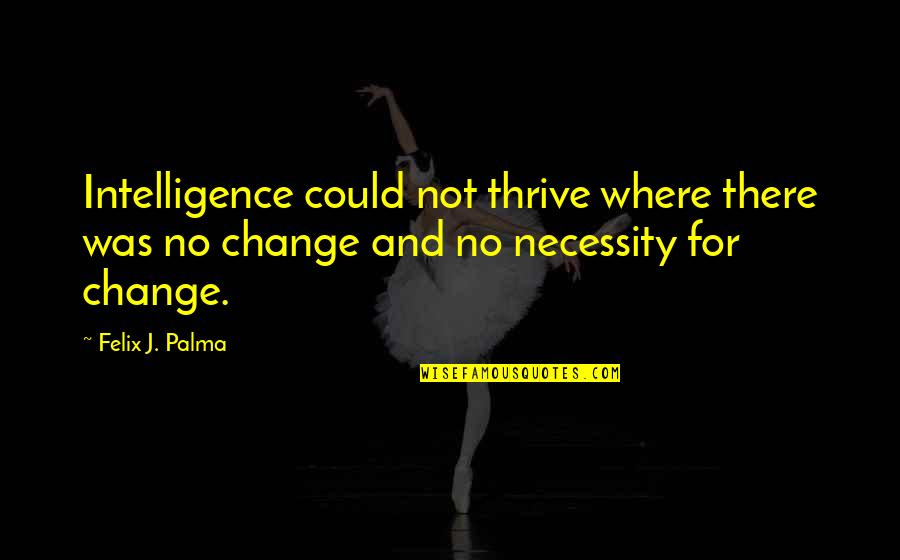 Rucoba Maya Quotes By Felix J. Palma: Intelligence could not thrive where there was no Rucoba Maya Quotes By Felix J. Palma: Intelligence could not thrive where there was no