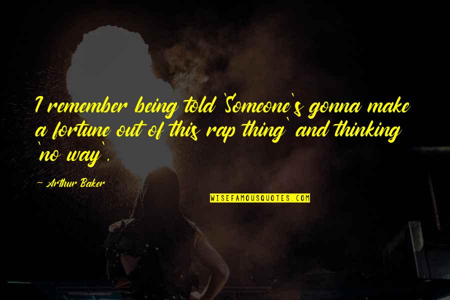 Rudas Baths Quotes By Arthur Baker: I remember being told 'Someone's gonna make a Rudas Baths Quotes By Arthur Baker: I remember being told 'Someone's gonna make a