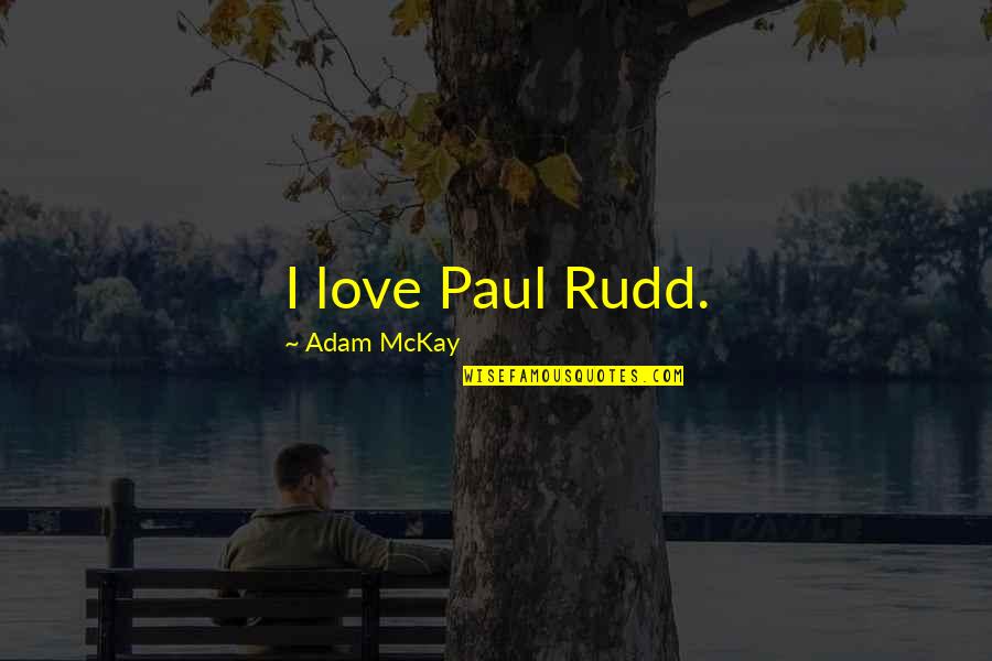 Rudd Quotes By Adam McKay: I love Paul Rudd.