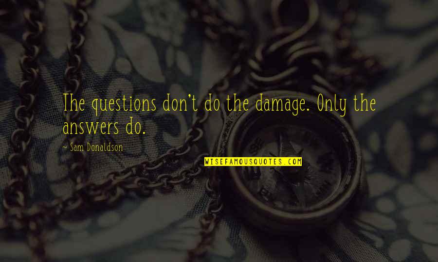 Rudder Bible Quotes By Sam Donaldson: The questions don't do the damage. Only the Rudder Bible Quotes By Sam Donaldson: The questions don't do the damage. Only the