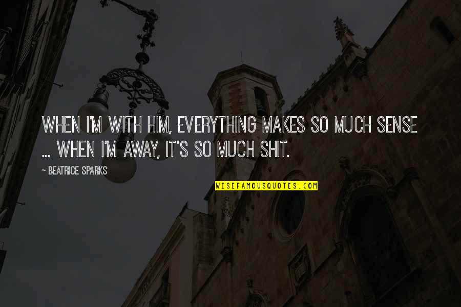 Rudderless Quotes By Beatrice Sparks: When I'm with him, everything makes so much Rudderless Quotes By Beatrice Sparks: When I'm with him, everything makes so much