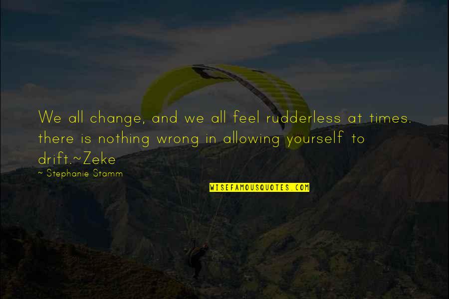 Rudderless Quotes By Stephanie Stamm: We all change, and we all feel rudderless Rudderless Quotes By Stephanie Stamm: We all change, and we all feel rudderless