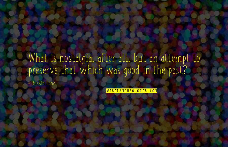 Rudders Rangers Quotes By Ruskin Bond: What is nostalgia, after all, but an attempt Rudders Rangers Quotes By Ruskin Bond: What is nostalgia, after all, but an attempt