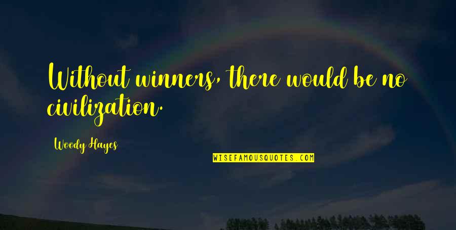 Rude Adults Quotes By Woody Hayes: Without winners, there would be no civilization.