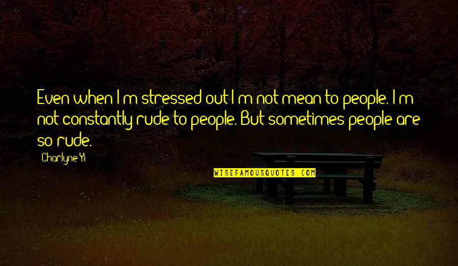 Rude And Mean Quotes By Charlyne Yi: Even when I'm stressed out I'm not mean