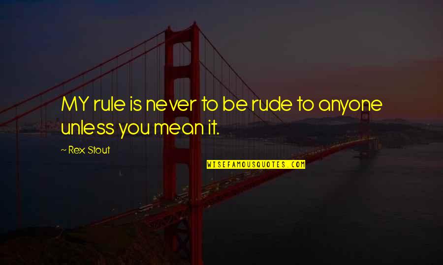 Rude And Mean Quotes By Rex Stout: MY rule is never to be rude to
