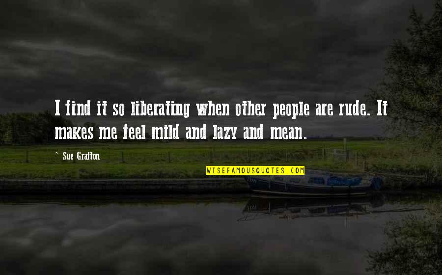 Rude And Mean Quotes By Sue Grafton: I find it so liberating when other people