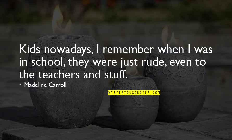 Rude And Quotes By Madeline Carroll: Kids nowadays, I remember when I was in Rude And Quotes By Madeline Carroll: Kids nowadays, I remember when I was in
