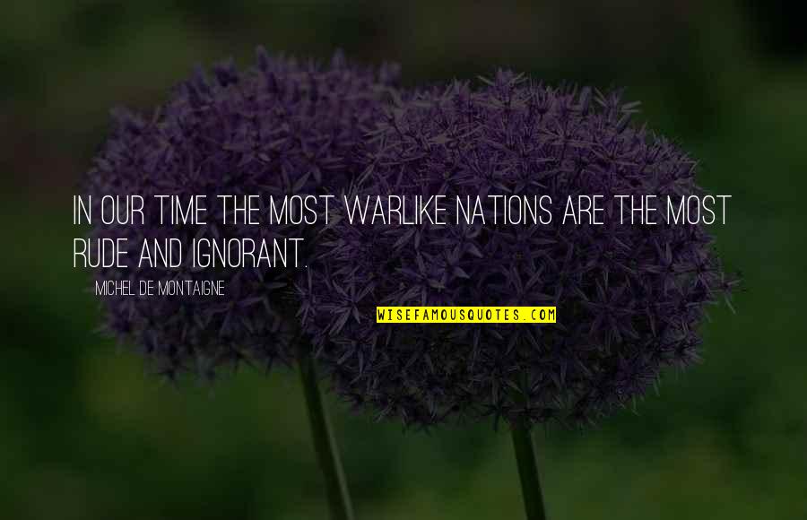 Rude And Quotes By Michel De Montaigne: In our time the most warlike nations are Rude And Quotes By Michel De Montaigne: In our time the most warlike nations are