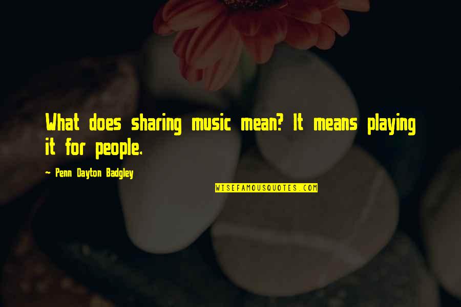 Rude And Vulgar Quotes By Penn Dayton Badgley: What does sharing music mean? It means playing