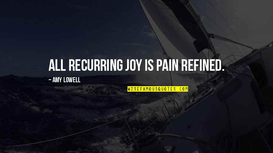 Rude Boyfriends Quotes By Amy Lowell: All recurring joy is pain refined.