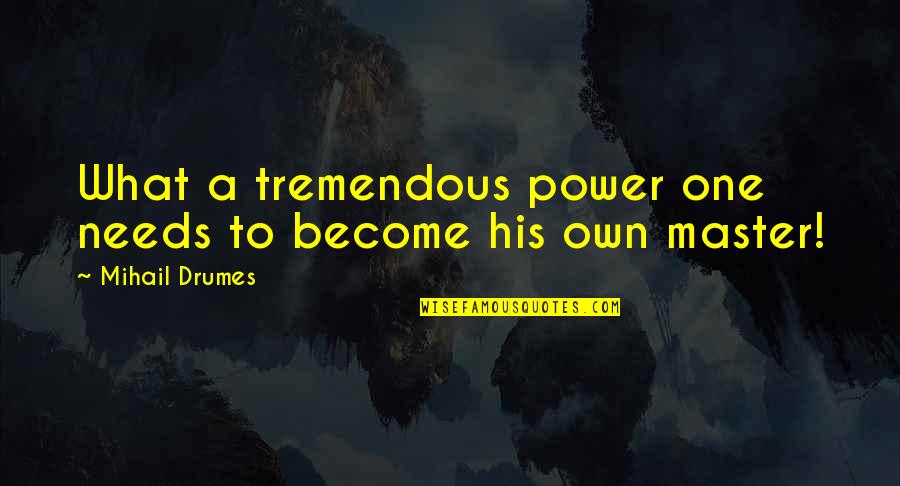 Rude Bumper Stickers Quotes By Mihail Drumes: What a tremendous power one needs to become