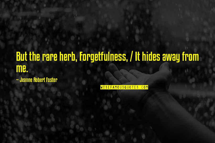Rude But Cute Quotes By Jeanne Robert Foster: But the rare herb, Forgetfulness, / It hides Rude But Cute Quotes By Jeanne Robert Foster: But the rare herb, Forgetfulness, / It hides