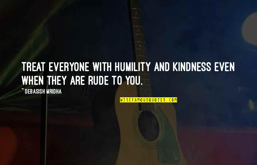 Rude Ex Quotes By Debasish Mridha: Treat everyone with humility and kindness even when