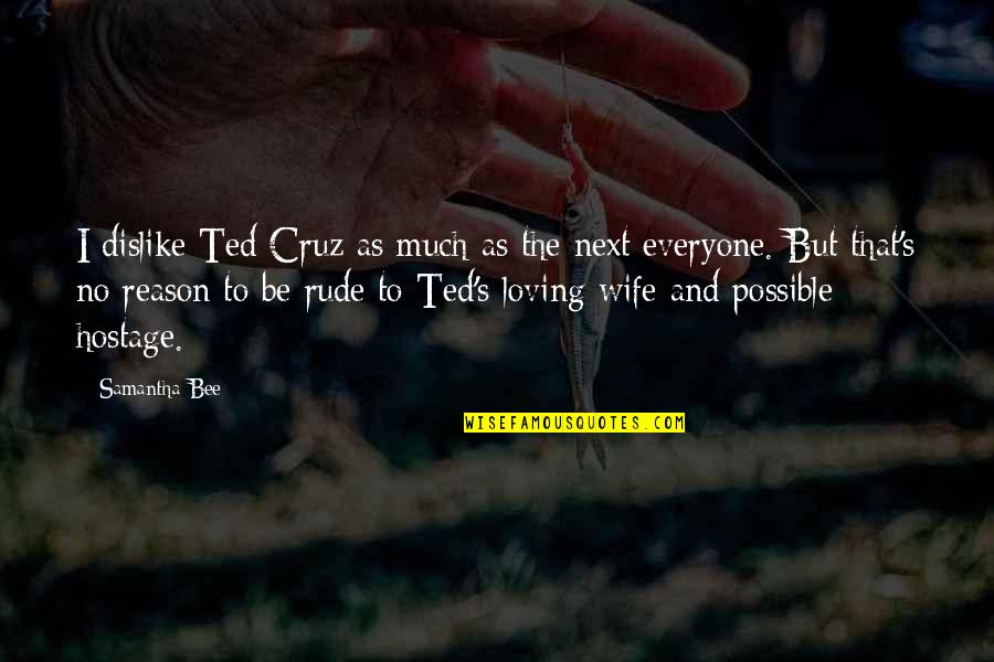 Rude Ex Quotes By Samantha Bee: I dislike Ted Cruz as much as the Rude Ex Quotes By Samantha Bee: I dislike Ted Cruz as much as the