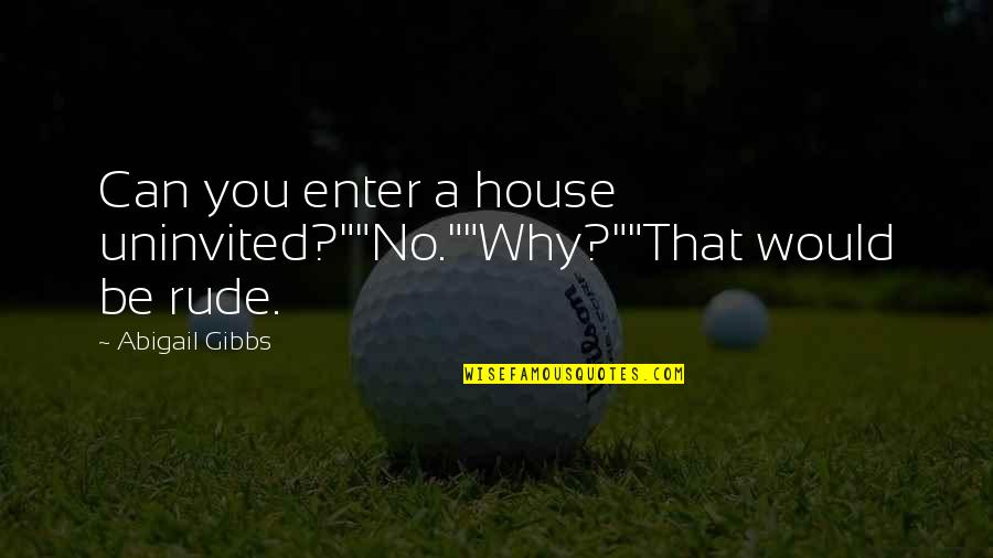 Rude Humor Quotes By Abigail Gibbs: Can you enter a house uninvited?""No.""Why?""That would be Rude Humor Quotes By Abigail Gibbs: Can you enter a house uninvited?""No.""Why?""That would be