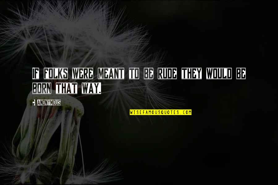 Rude Humor Quotes By Anonymous: If folks were meant to be rude they