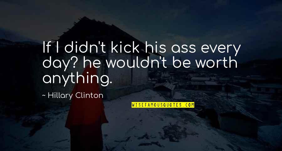 Rude Humor Quotes By Hillary Clinton: If I didn't kick his ass every day? Rude Humor Quotes By Hillary Clinton: If I didn't kick his ass every day?