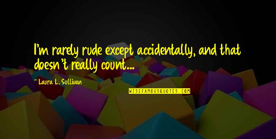 Rude Humor Quotes By Laura L. Sullivan: I'm rarely rude except accidentally, and that doesn't Rude Humor Quotes By Laura L. Sullivan: I'm rarely rude except accidentally, and that doesn't