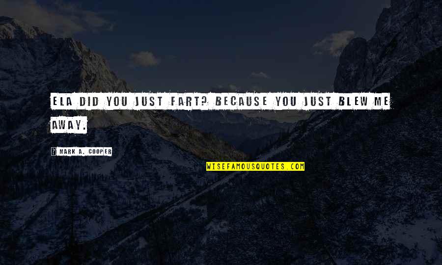 Rude Humor Quotes By Mark A. Cooper: Ela did you just fart? Because you just Rude Humor Quotes By Mark A. Cooper: Ela did you just fart? Because you just