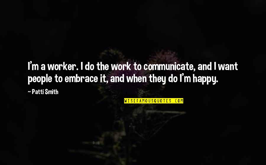 Rude Humor Quotes By Patti Smith: I'm a worker. I do the work to Rude Humor Quotes By Patti Smith: I'm a worker. I do the work to