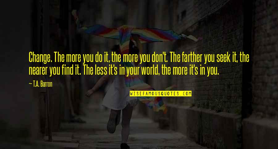 Rude Humor Quotes By T.A. Barron: Change. The more you do it, the more Rude Humor Quotes By T.A. Barron: Change. The more you do it, the more