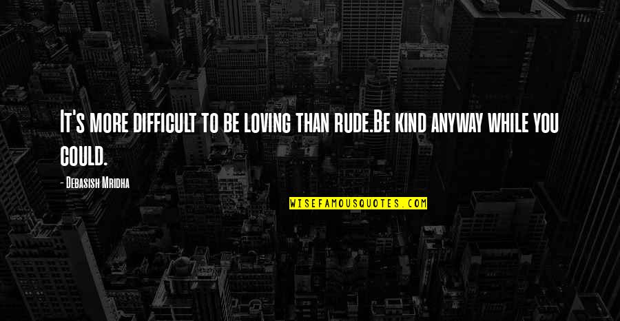 Rude Life Quotes By Debasish Mridha: It's more difficult to be loving than rude.Be