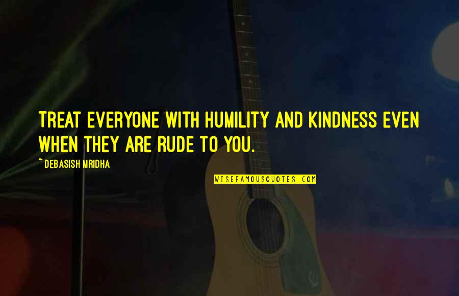 Rude Life Quotes By Debasish Mridha: Treat everyone with humility and kindness even when