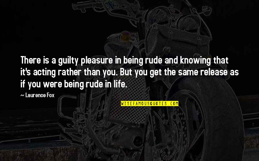 Rude Life Quotes By Laurence Fox: There is a guilty pleasure in being rude
