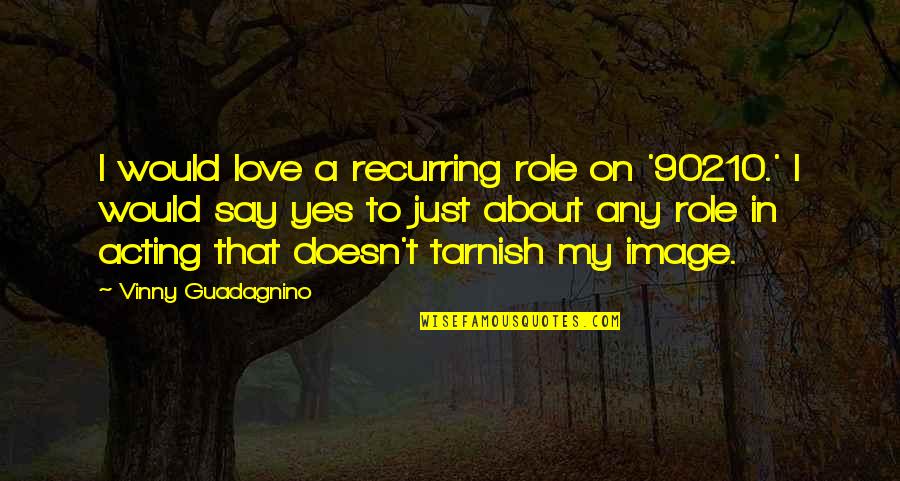 Rude Neighbors Quotes By Vinny Guadagnino: I would love a recurring role on '90210.' Rude Neighbors Quotes By Vinny Guadagnino: I would love a recurring role on '90210.'