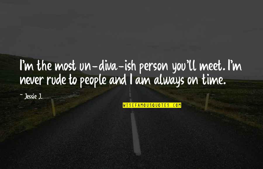 Rude Person Quotes By Jessie J.: I'm the most un-diva-ish person you'll meet. I'm