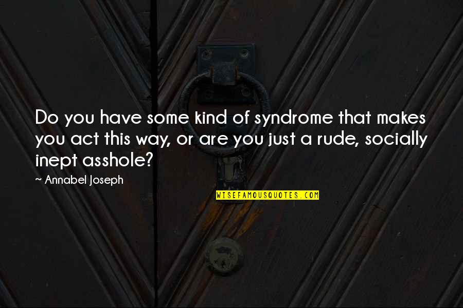 Rude Quotes By Annabel Joseph: Do you have some kind of syndrome that