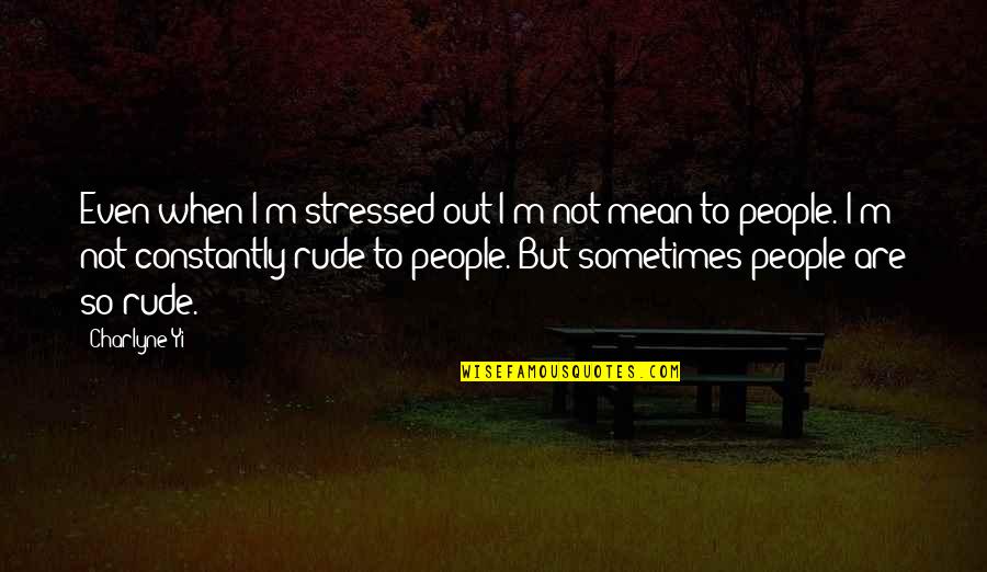 Rude Quotes By Charlyne Yi: Even when I'm stressed out I'm not mean