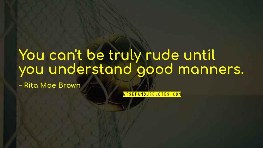 Rude Quotes By Rita Mae Brown: You can't be truly rude until you understand