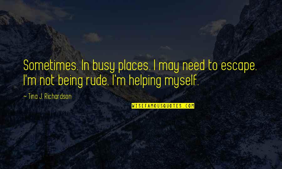 Rude Quotes By Tina J. Richardson: Sometimes. In busy places. I may need to