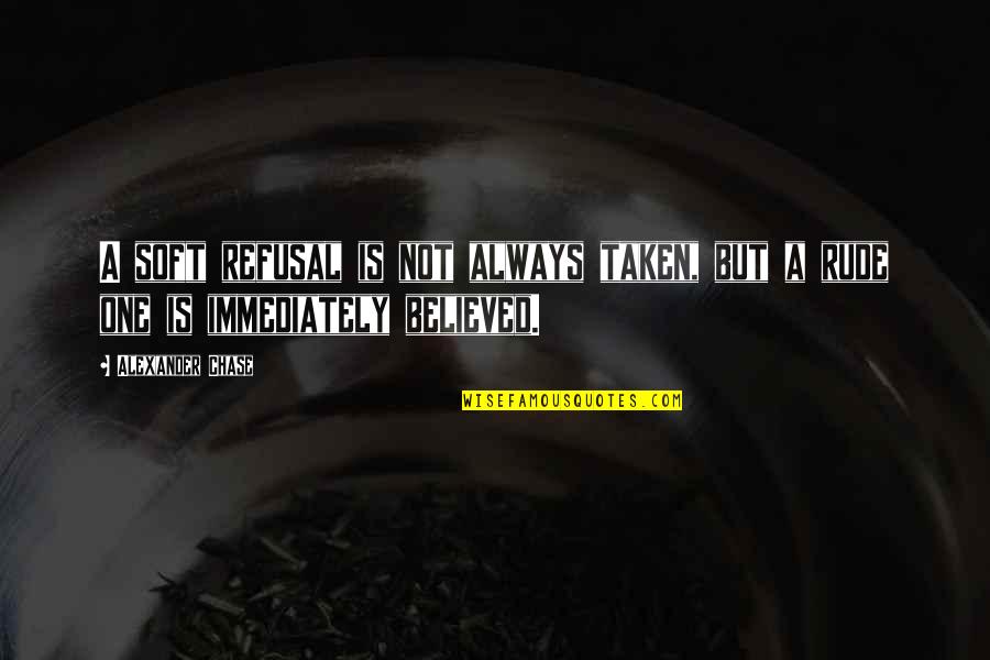 Rude Refusal Quotes By Alexander Chase: A soft refusal is not always taken, but