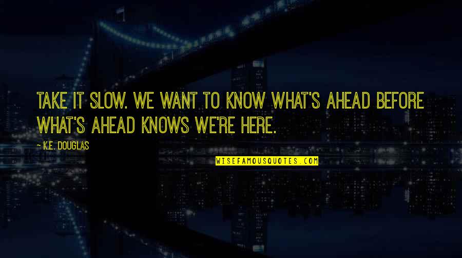 Rude Remark Quotes By K.E. Douglas: Take it slow. We want to know what's