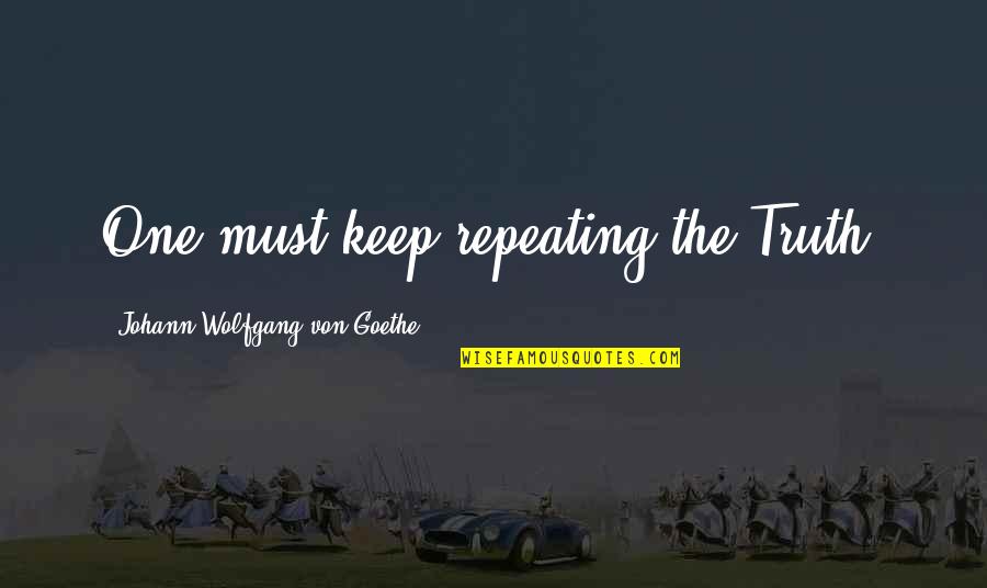 Rude Remarks Quotes By Johann Wolfgang Von Goethe: One must keep repeating the Truth. Rude Remarks Quotes By Johann Wolfgang Von Goethe: One must keep repeating the Truth.