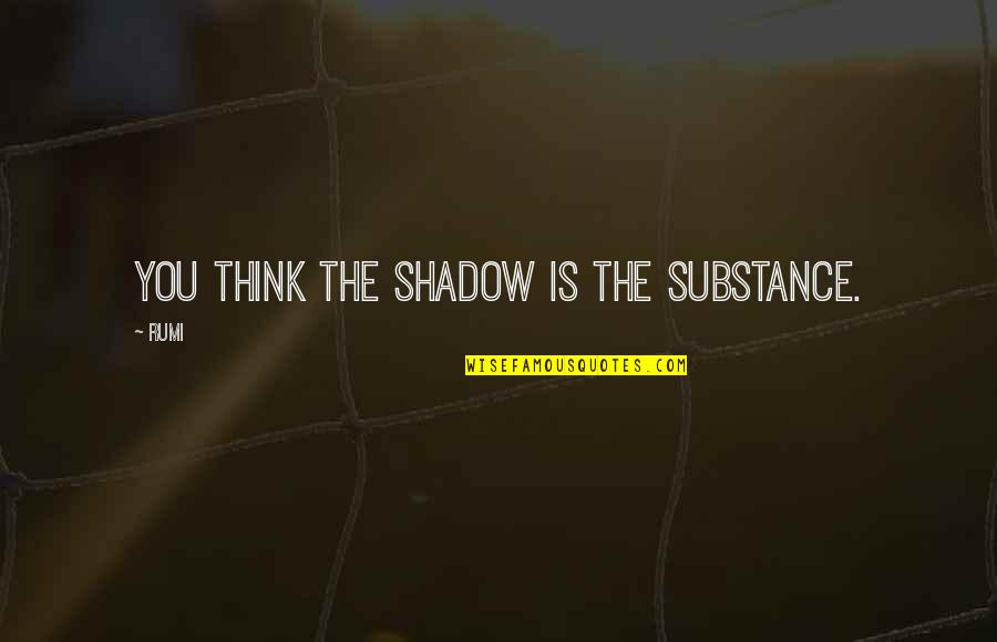 Rude Rich Quotes By Rumi: You think the shadow is the substance.