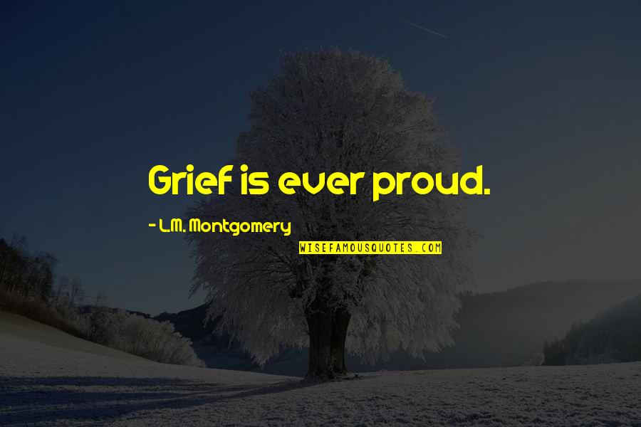Rude Take Me Out Quotes By L.M. Montgomery: Grief is ever proud. Rude Take Me Out Quotes By L.M. Montgomery: Grief is ever proud.