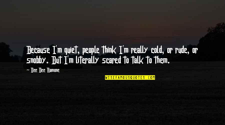 Rude Talk Quotes By Dee Dee Ramone: Because I'm quiet, people think I'm really cold, Rude Talk Quotes By Dee Dee Ramone: Because I'm quiet, people think I'm really cold,