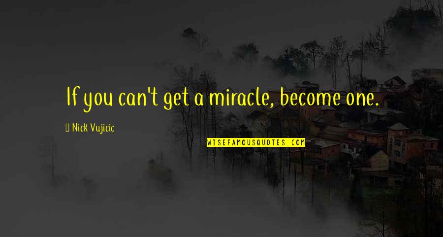 Rudely Brief Quotes By Nick Vujicic: If you can't get a miracle, become one.