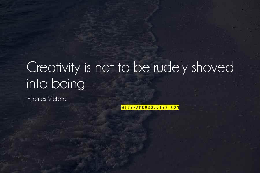 Rudely Quotes By James Victore: Creativity is not to be rudely shoved into